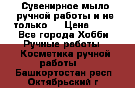 Сувенирное мыло ручной работы и не только.. › Цена ­ 120 - Все города Хобби. Ручные работы » Косметика ручной работы   . Башкортостан респ.,Октябрьский г.